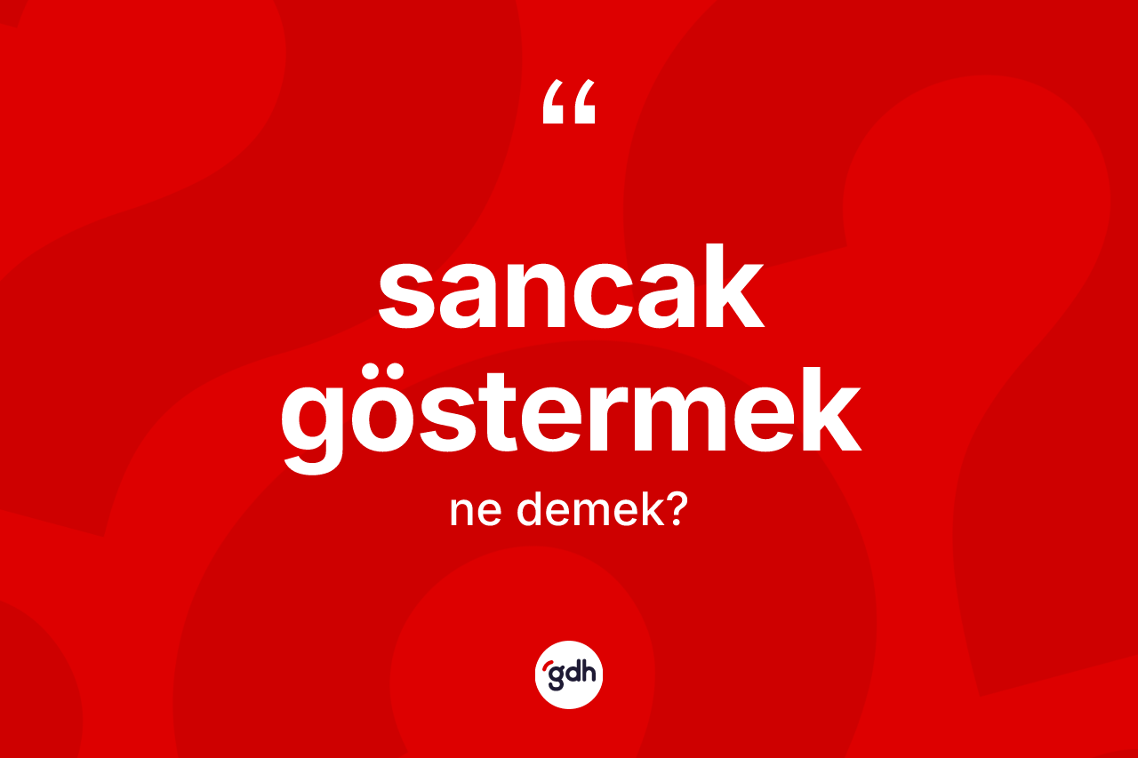 Sancak göstermek sözü ne demek? Sancak göstermek sözünün TDK anlamı nedir?
