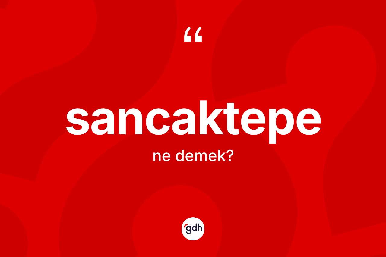 Sancaktepe kelimesi ne demek? Sancaktepe'nin TDK'ya göre anlamı nedir?