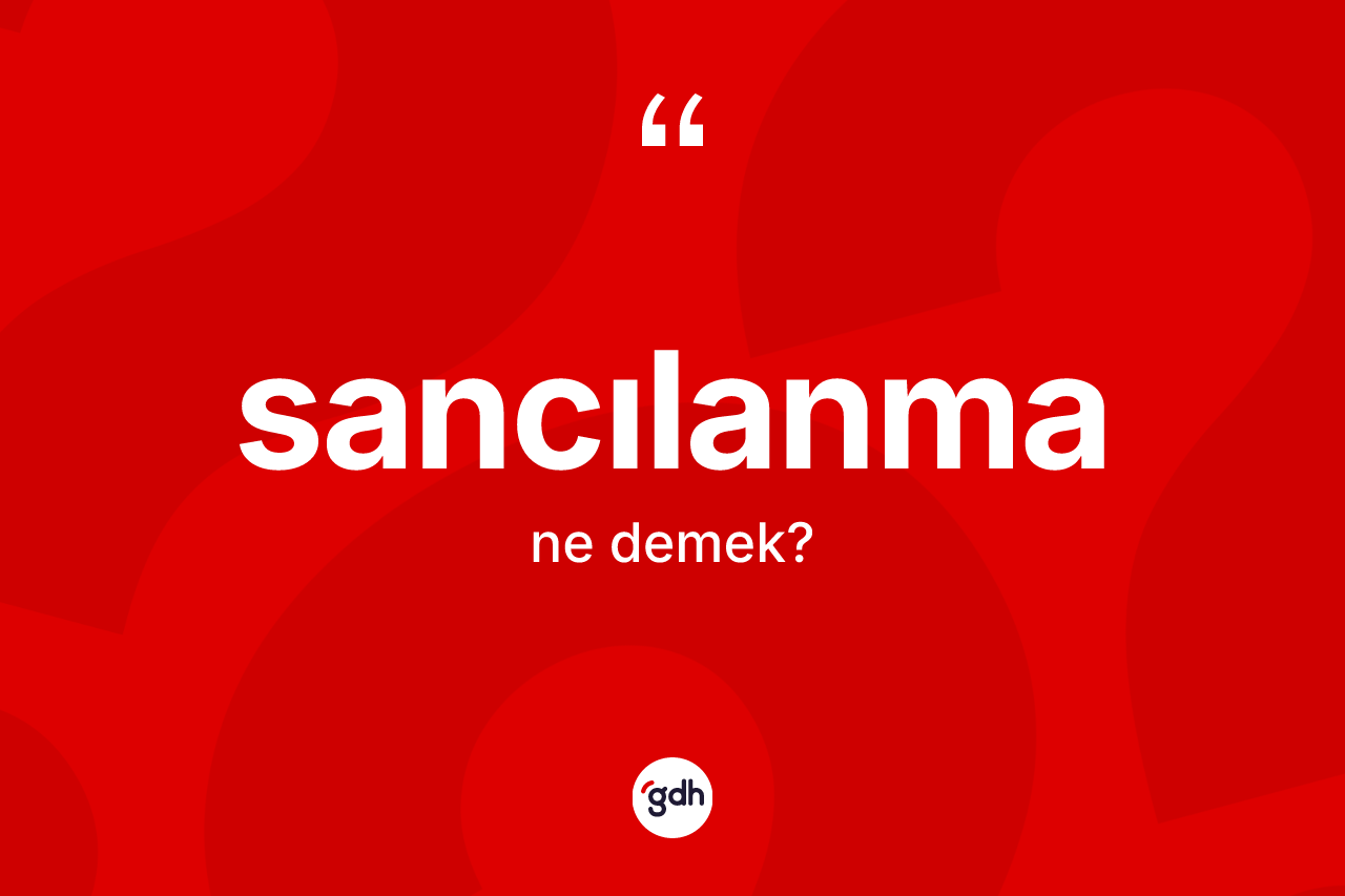 Sancılanma ne demek? Sancılanmanın TDK'ya göre anlamı nedir?