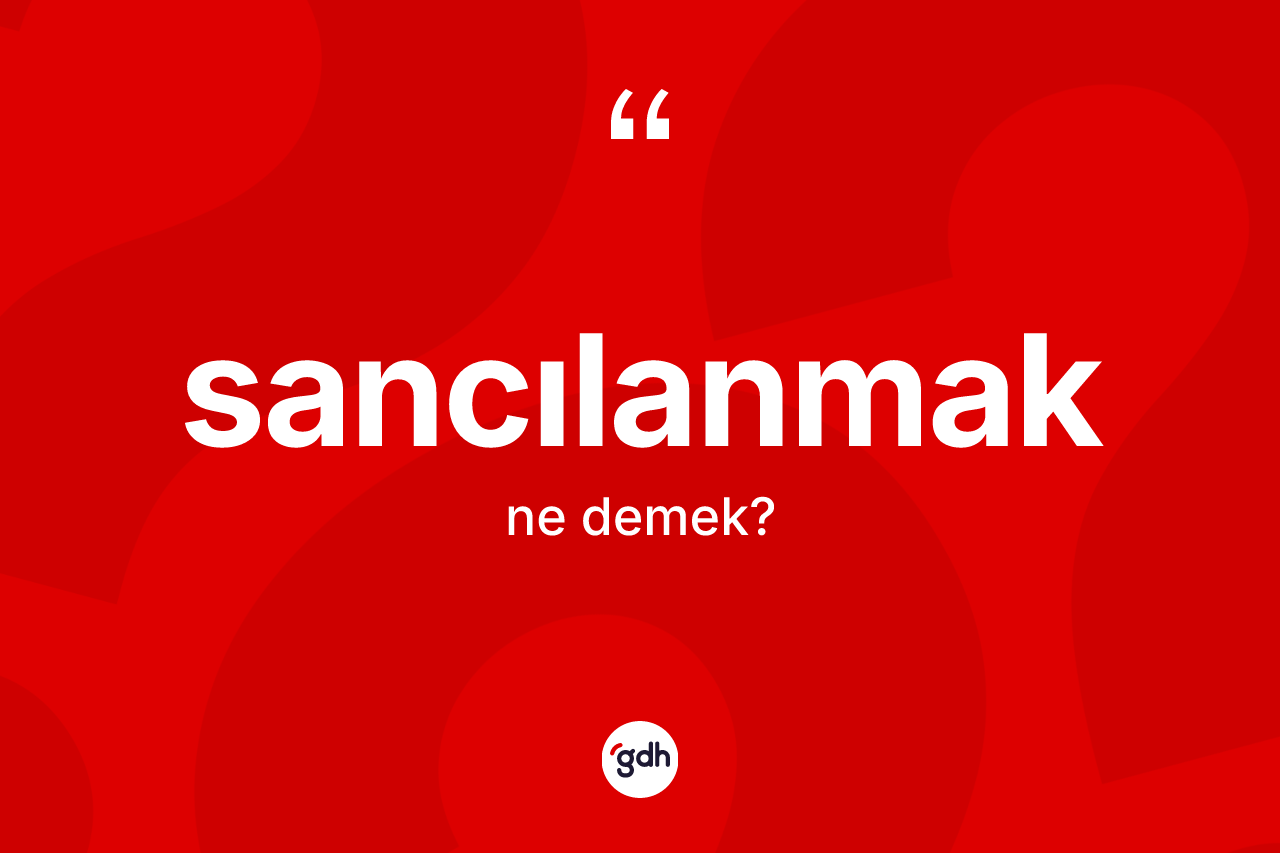 Sancılanmak ne anlama gelir? Sancılanmağın halk arasındaki kullanımı nasıldır?