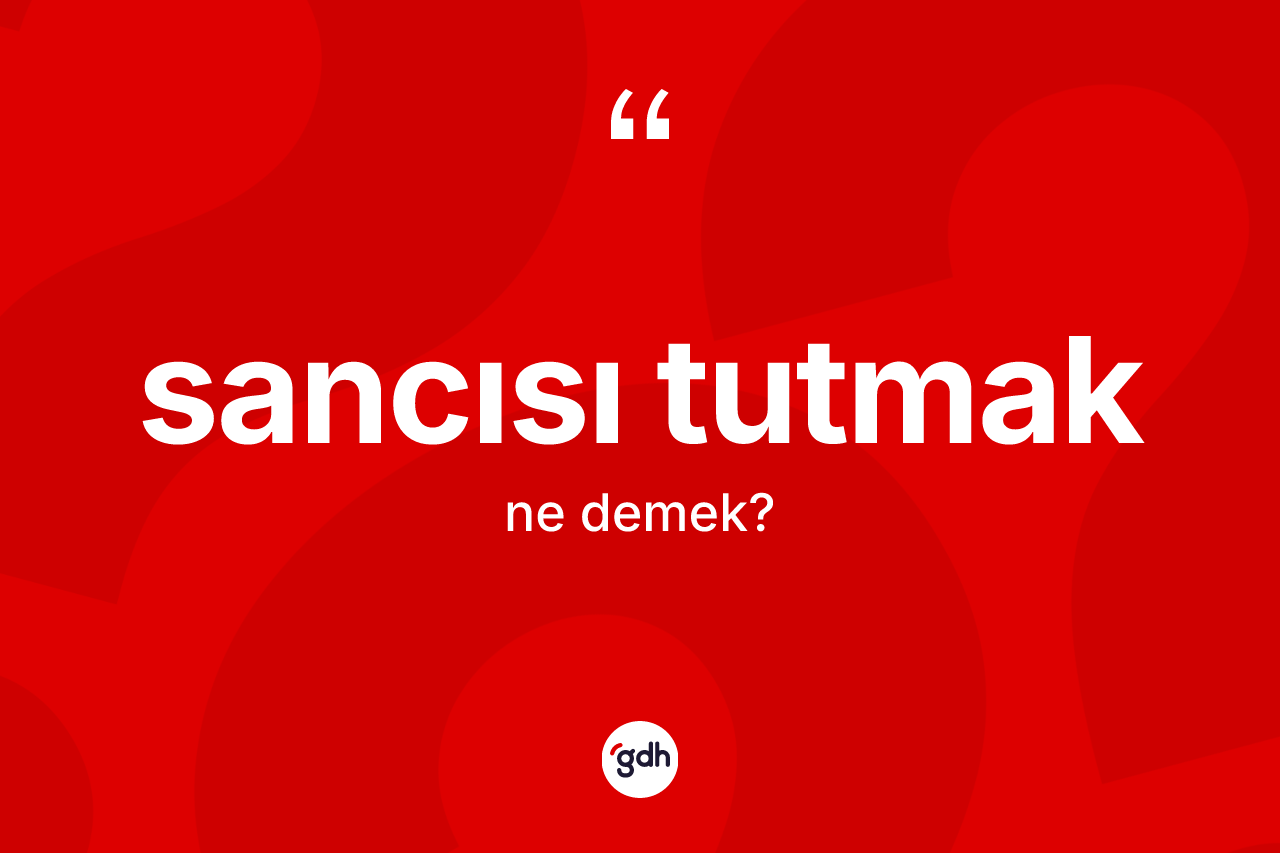 Sancısı tutmak ifadesinin anlamı nedir? Sancısı tutmak ifadesi hangi durumlarda kullanılır