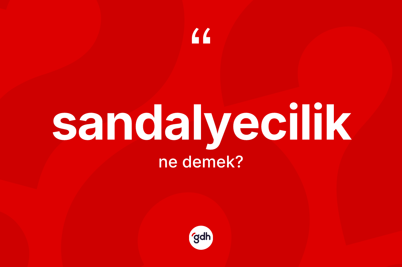 Sandalyecilik kelimesinin anlamı nedir? Sandalyeciliğin TDK'ya göre anlamı nedir?