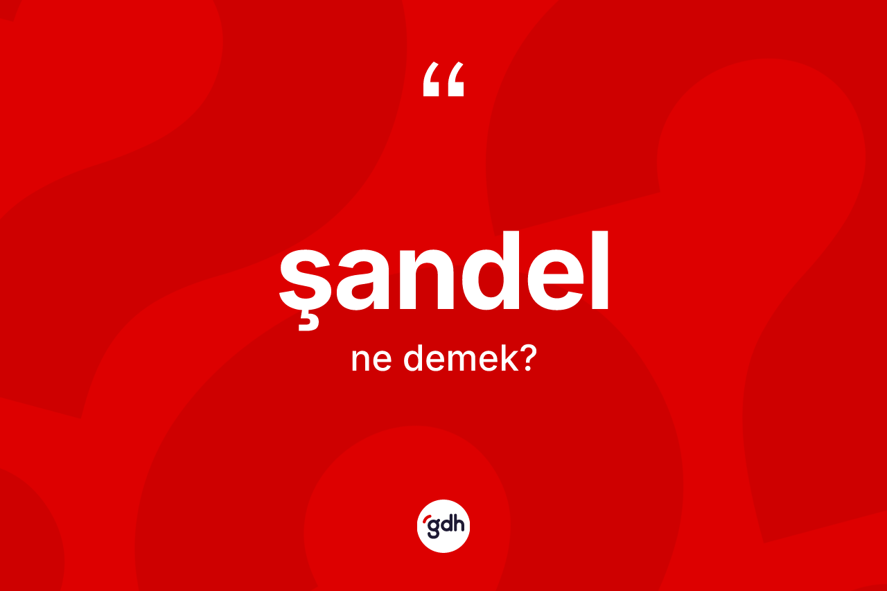 Şandel kelimesinin anlamı nedir? Şandel kelimesinin özellikleri nelerdir?