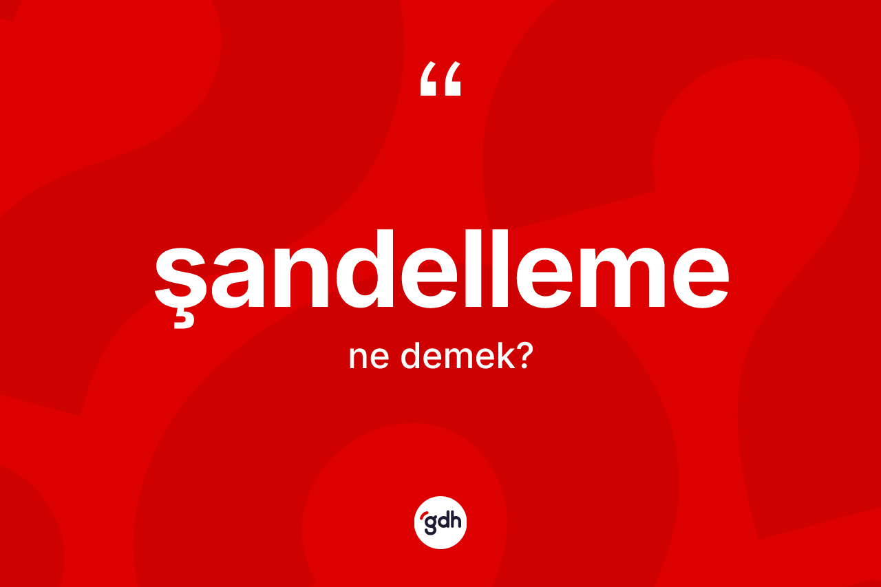 Şandelleme ne demek? Şandellemenin kısaca tanımı nedir?