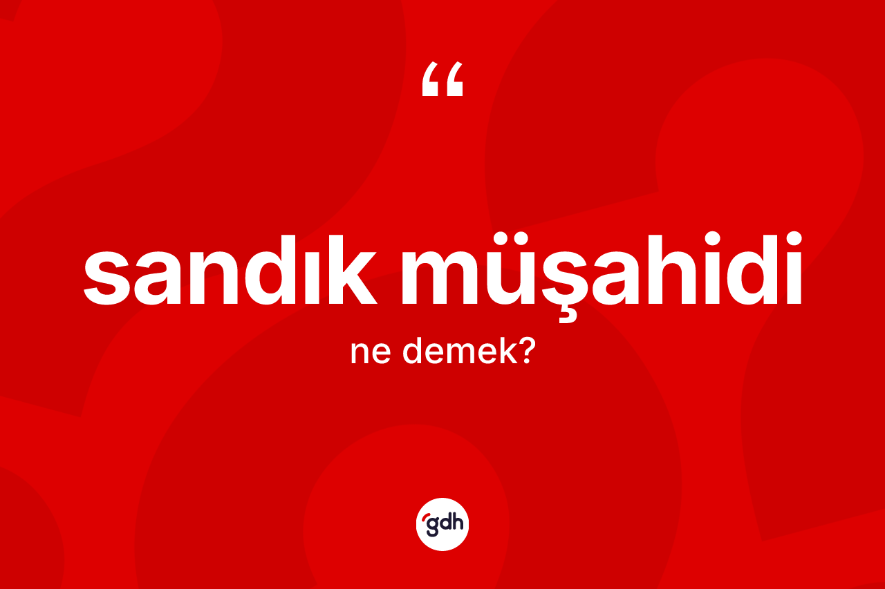 Sandık müşahidi kelimesi ne anlama gelir? Sandık müşahidinin kısaca tanımı nedir?