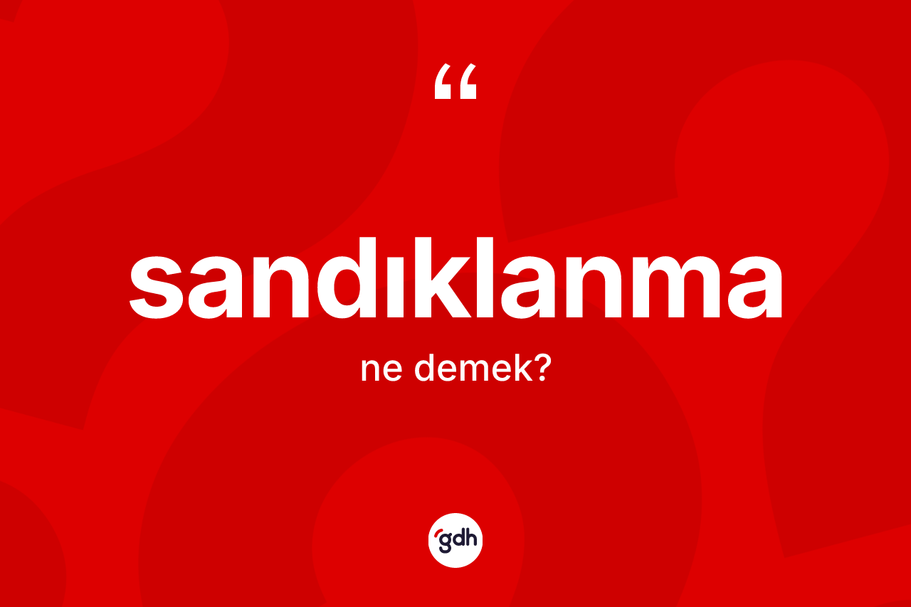 Sandıklanma kelimesi nedir? Sandıklanmanın halk arasındaki kullanımı nasıldır?