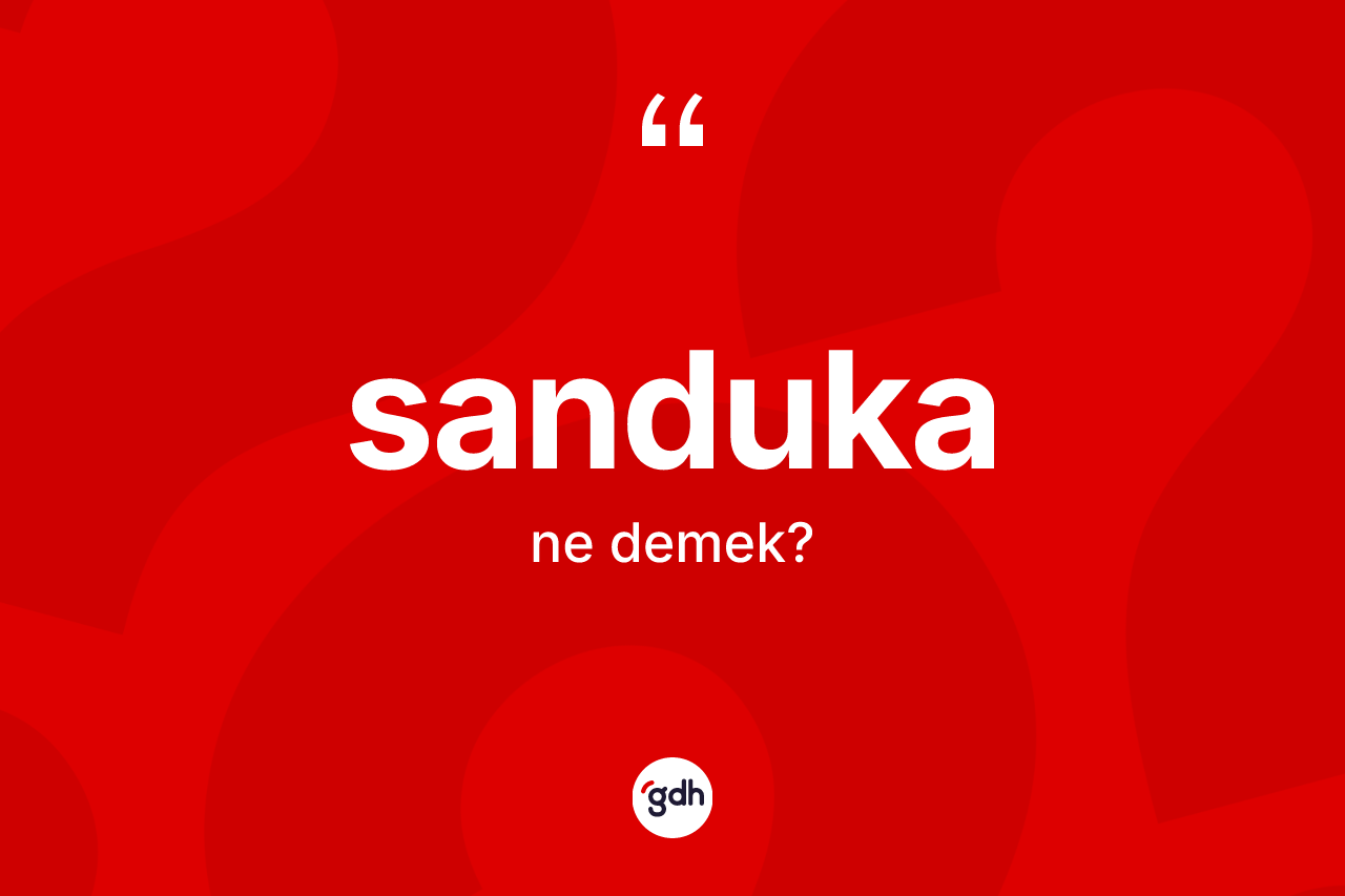 Sanduka kelimesinin sözlükteki tanımı nedir? Sanduka kelimesinin TDK'ya göre açıklaması nedir?