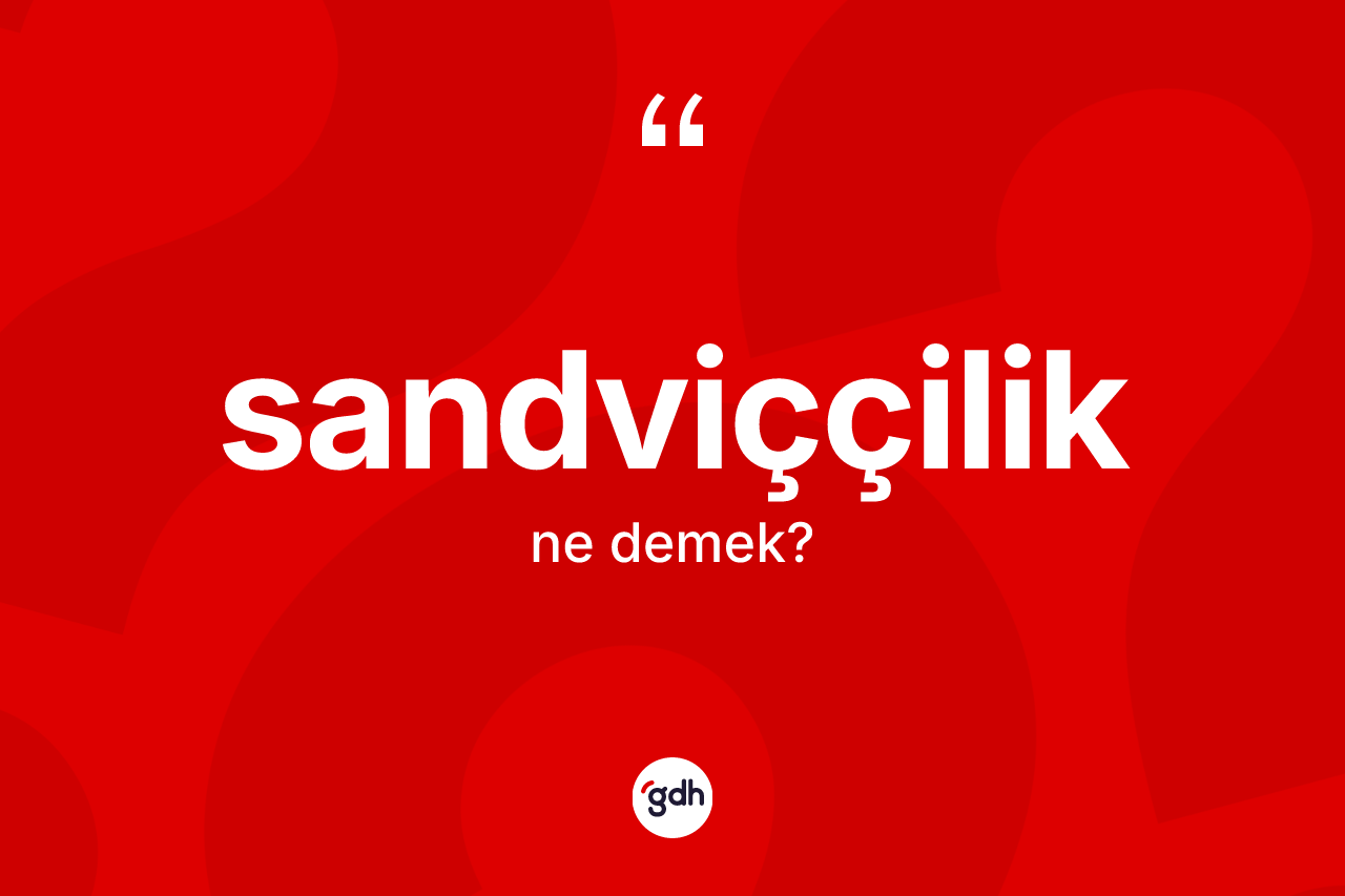 Sandviççilik kelimesinin anlamı nedir? Sandviççilik kelimesinin özellikleri nelerdir?