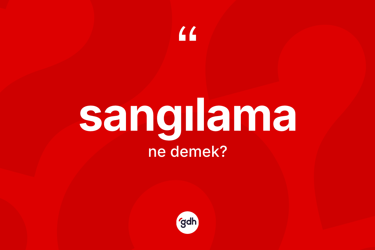 Sangılama kelimesi ne anlama gelir? Sangılamanın kısaca tanımı nedir?