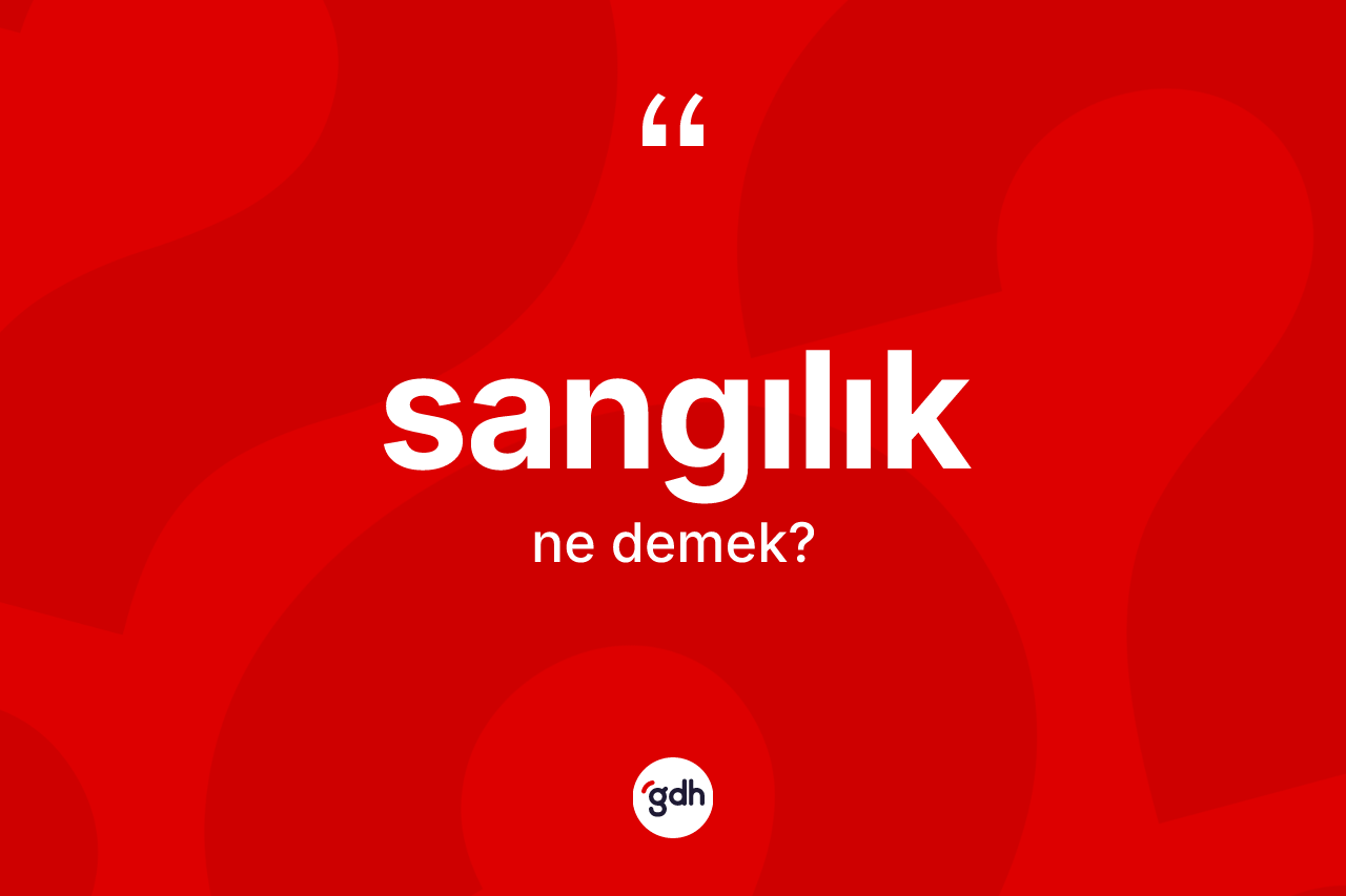 Sangılık ne anlama gelir? Sangılık kelimesinin kaç farklı anlamı var?