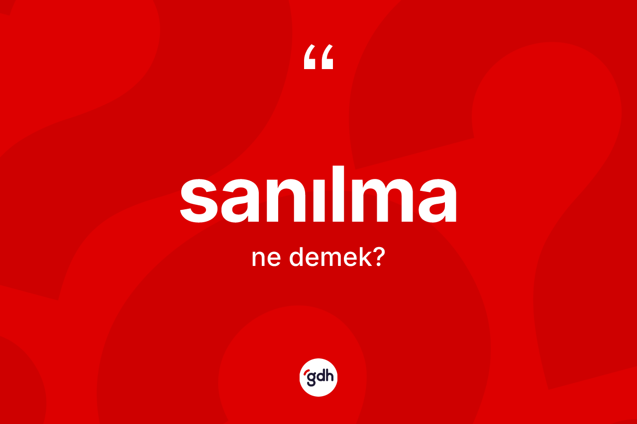 Sanılma nedir? Sanılmanın TDK'ya göre anlamı nedir?
