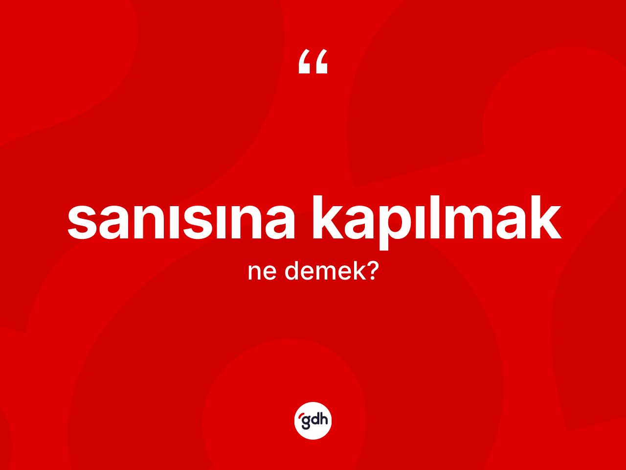 Sanısına kapılmak ifadesi nedir? Sanısına kapılmak ifadesi nerede kullanılır?
