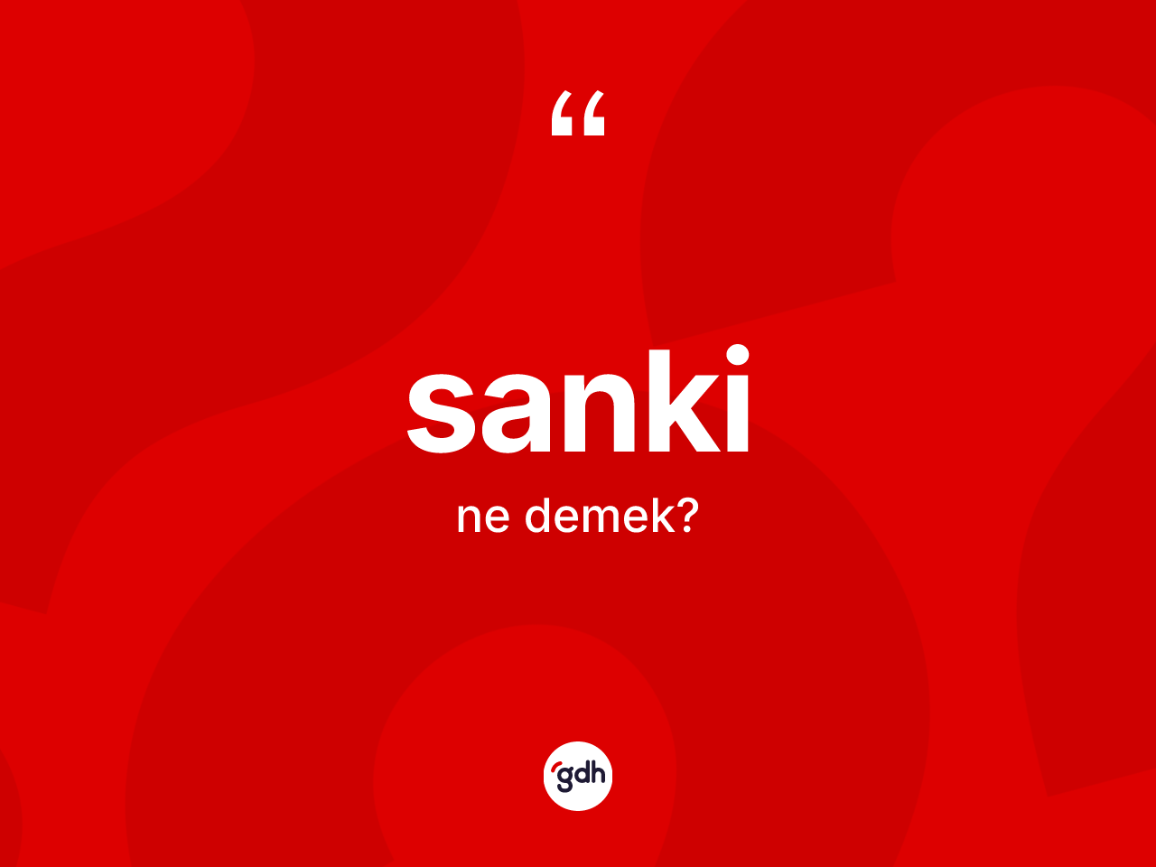 Sanki kelimesi ne demek? Sankinin sözlükteki anlamı nedir?