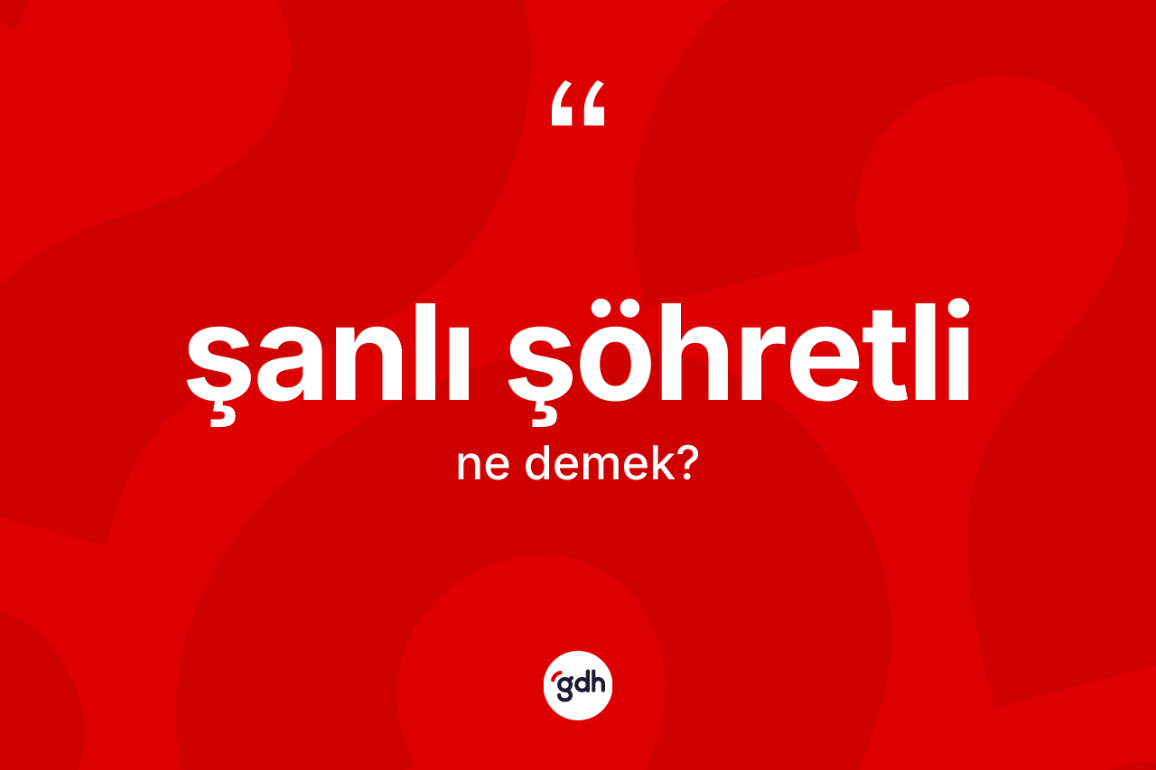 Şanlı şöhretli ne anlama gelir? Şanlı şöhretlinin TDK'ya göre anlamı nedir?
