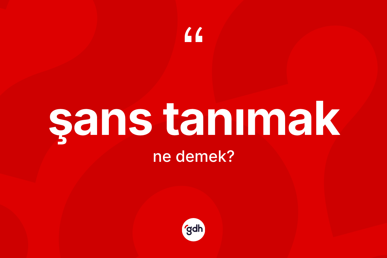 Şans tanımak sözü ne demektir? Şans tanımak sözü hangi durumlarda kullanılır?