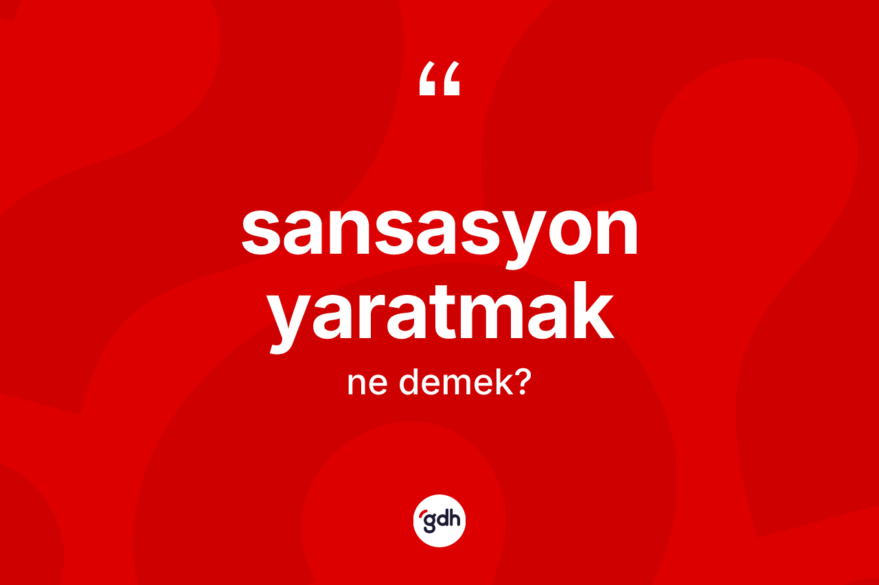 Sansasyon yaratmak nedir? Sansasyon yaratmak sözünün TDK'ya göre anlamı nedir?