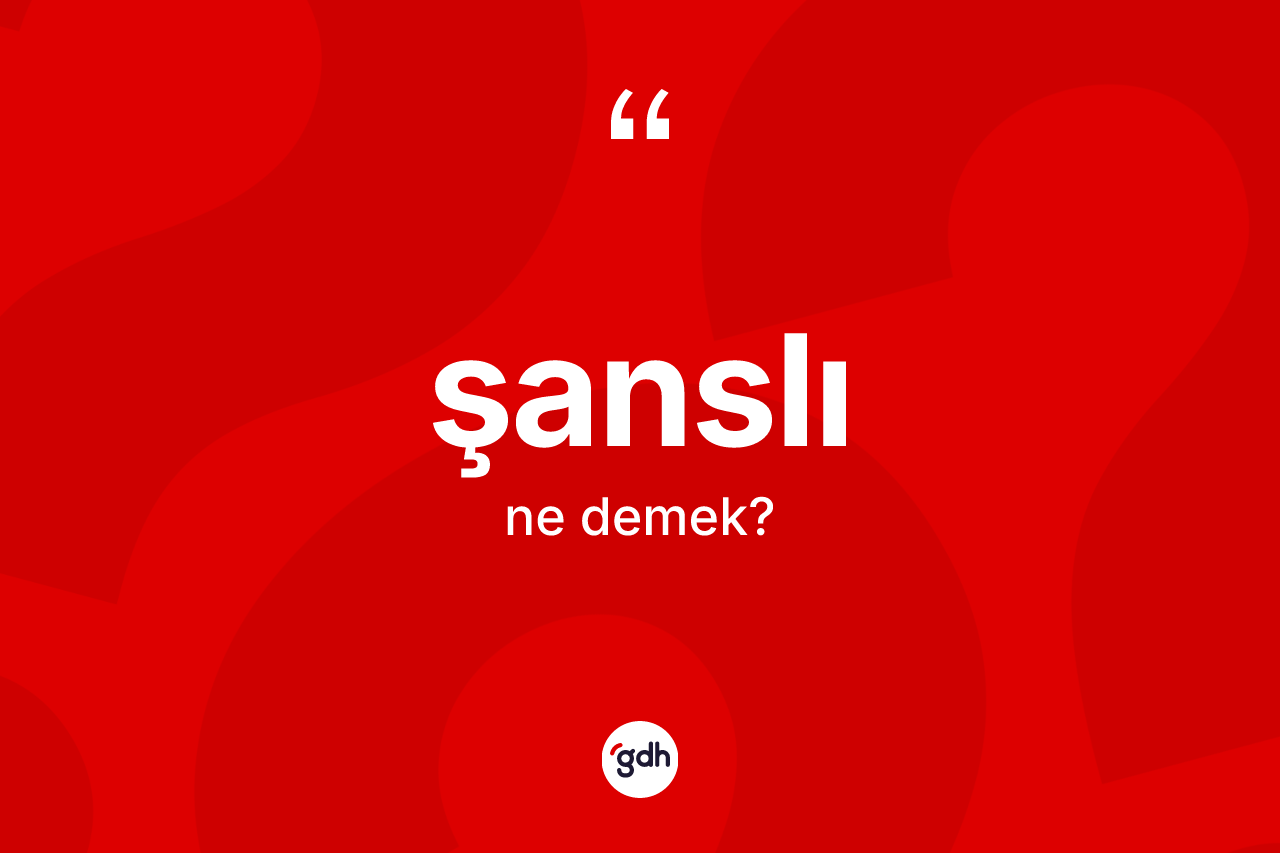 Şanslı kelimesi ne anlama gelir? Şanslının halk arasındaki kullanımı nasıldır?