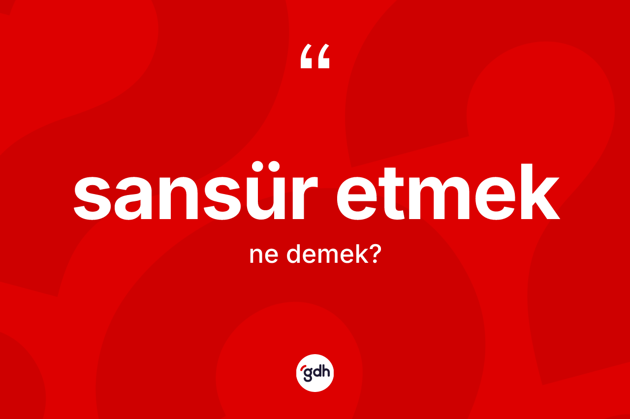 Sansür etmek ifadesinin sözlükteki anlamı nedir? Sansür etmek sözünün TDK açıklaması nedir?