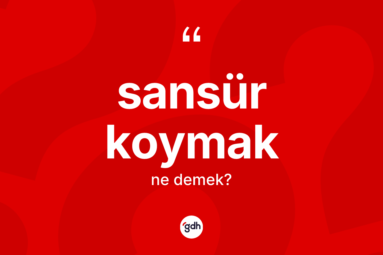 Sansür koymak ifadesinin kısaca anlamı nedir? Sansür koymak sözünün sözlük anlamı nedir?