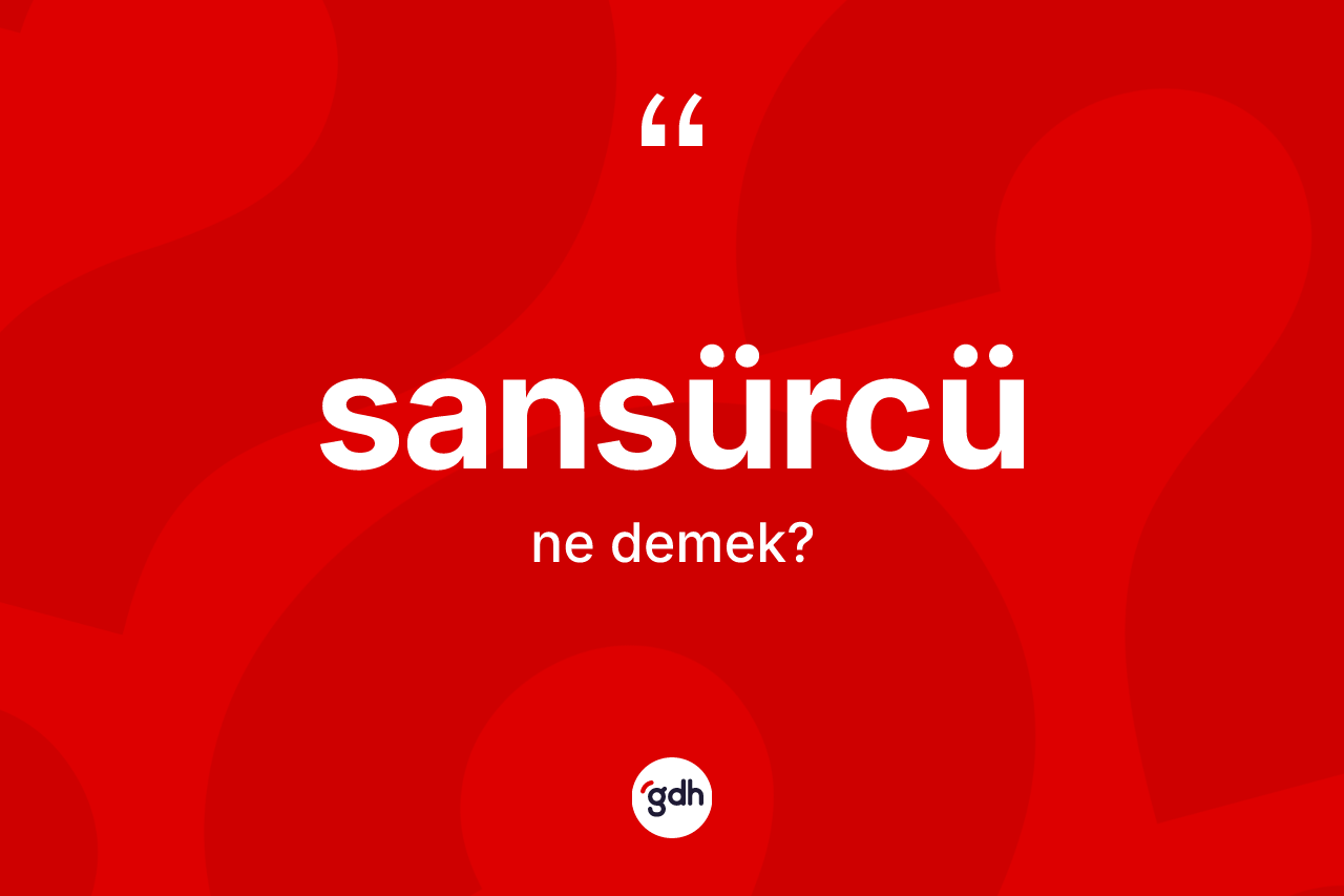 Sansürcü kelimesinin sözlükteki tanımı nedir? Sansürcünün sözlükteki anlamı nedir?