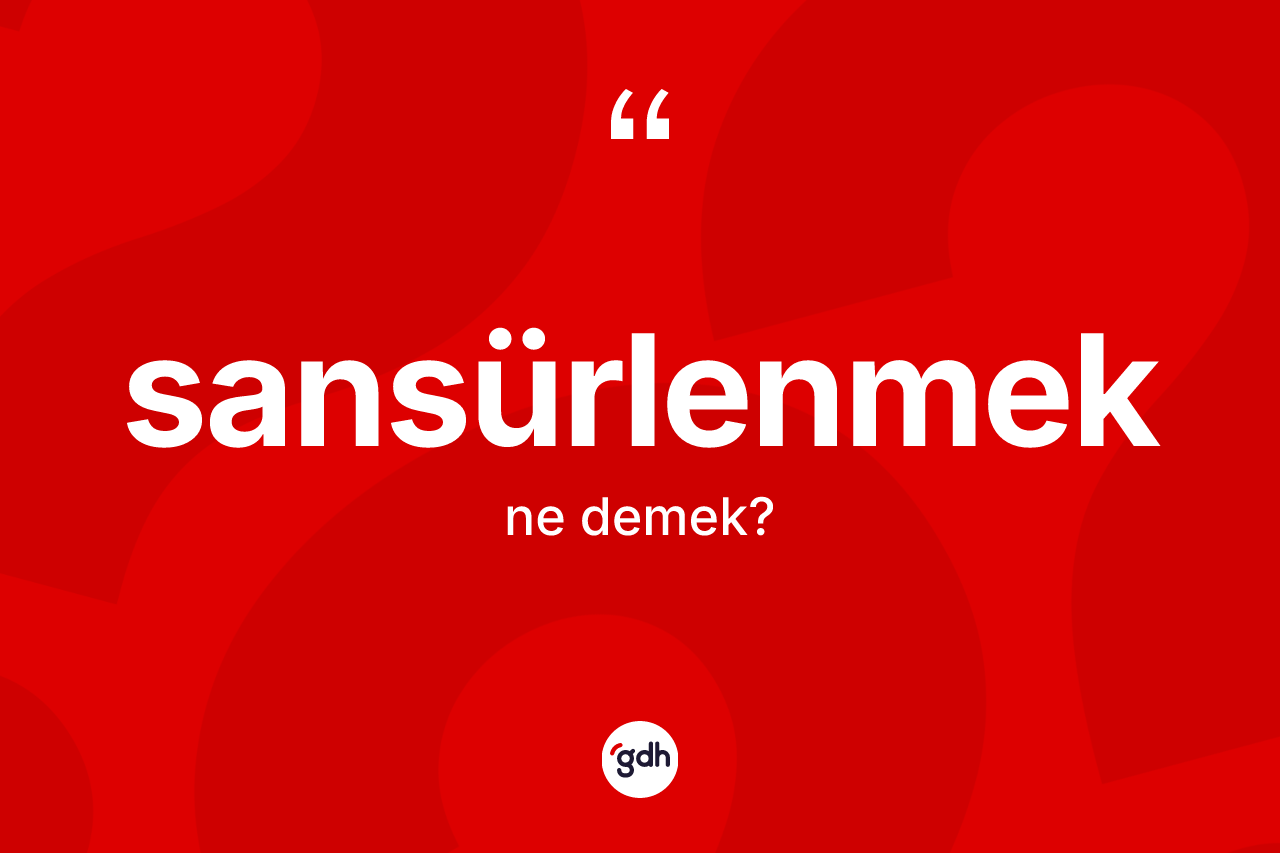 Sansürlenmek kelimesi nedir? Sansürlenmek kelimesinin TDK'ya göre açıklaması nedir?