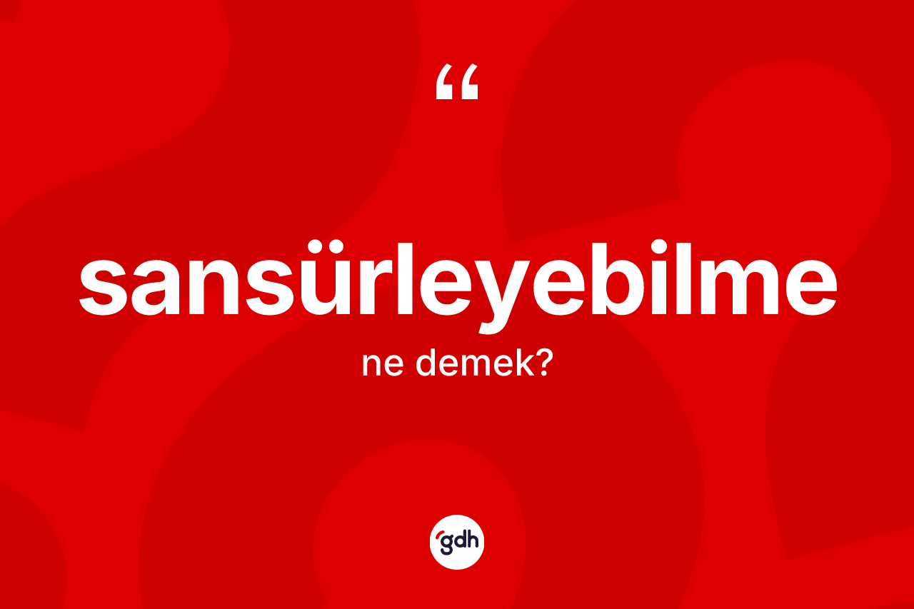 Sansürleyebilme kelimesinin sözlükteki tanımı nedir? Sansürleyebilmenin halk arasındaki kullanımı nasıldır?