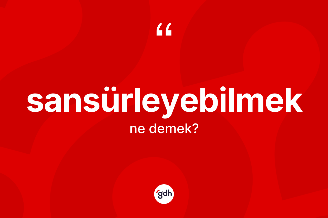 Sansürleyebilmek kelimesinin tanımı nedir? Sansürleyebilmeğin kısaca tanımı nedir?