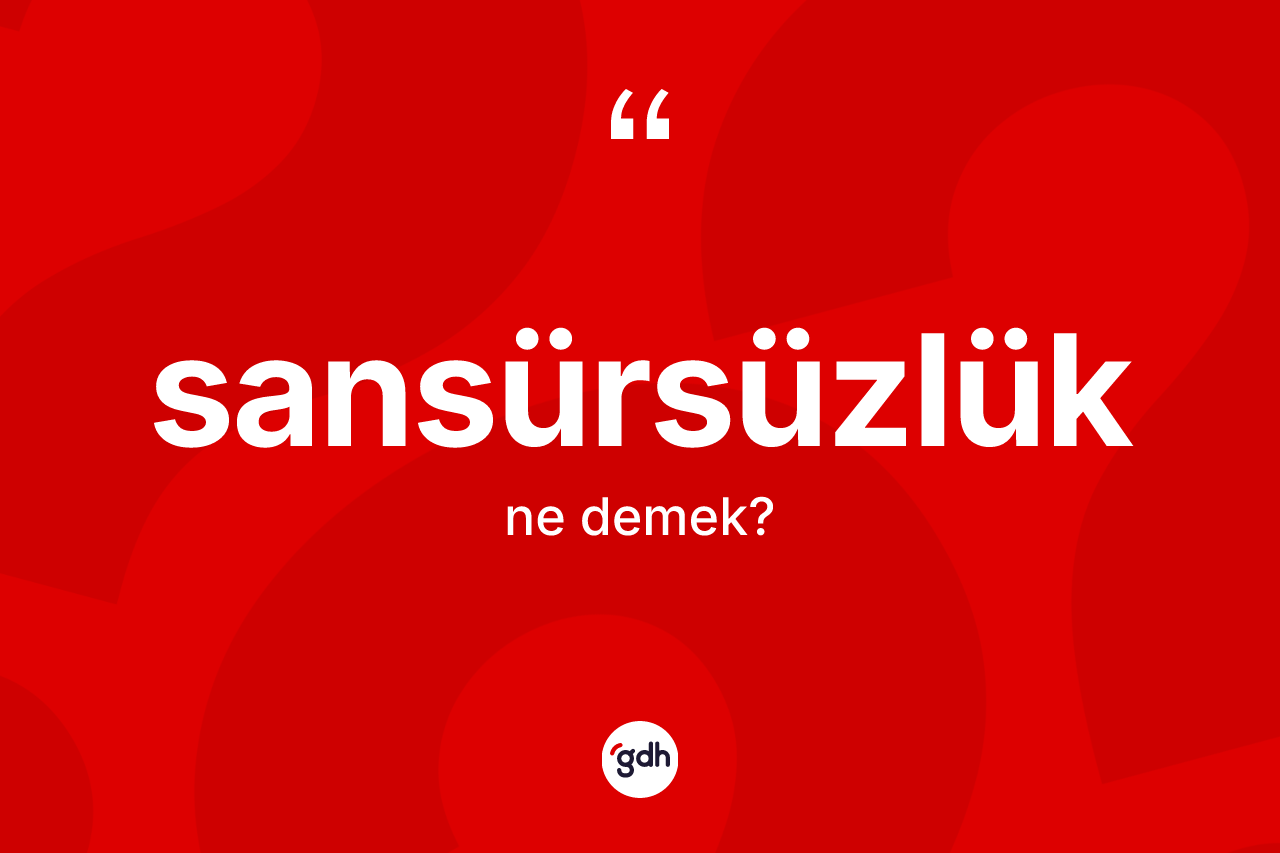 Sansürsüzlük kelimesinin tanımı nedir? Sansürsüzlüğün sözlükteki anlamı nedir?
