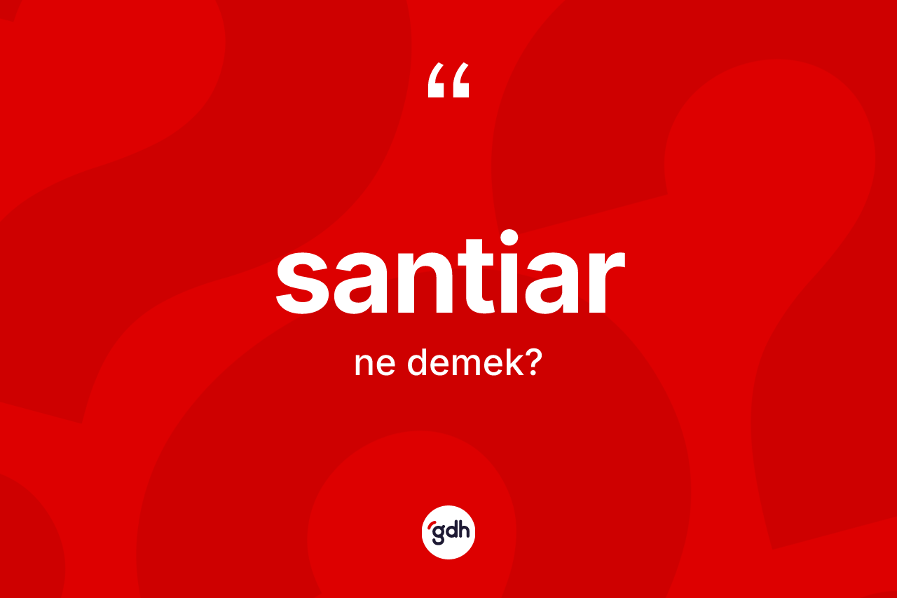 Santiar kelimesinin anlamı nedir? Santiar kelimesinin TDK anlamı nedir?
