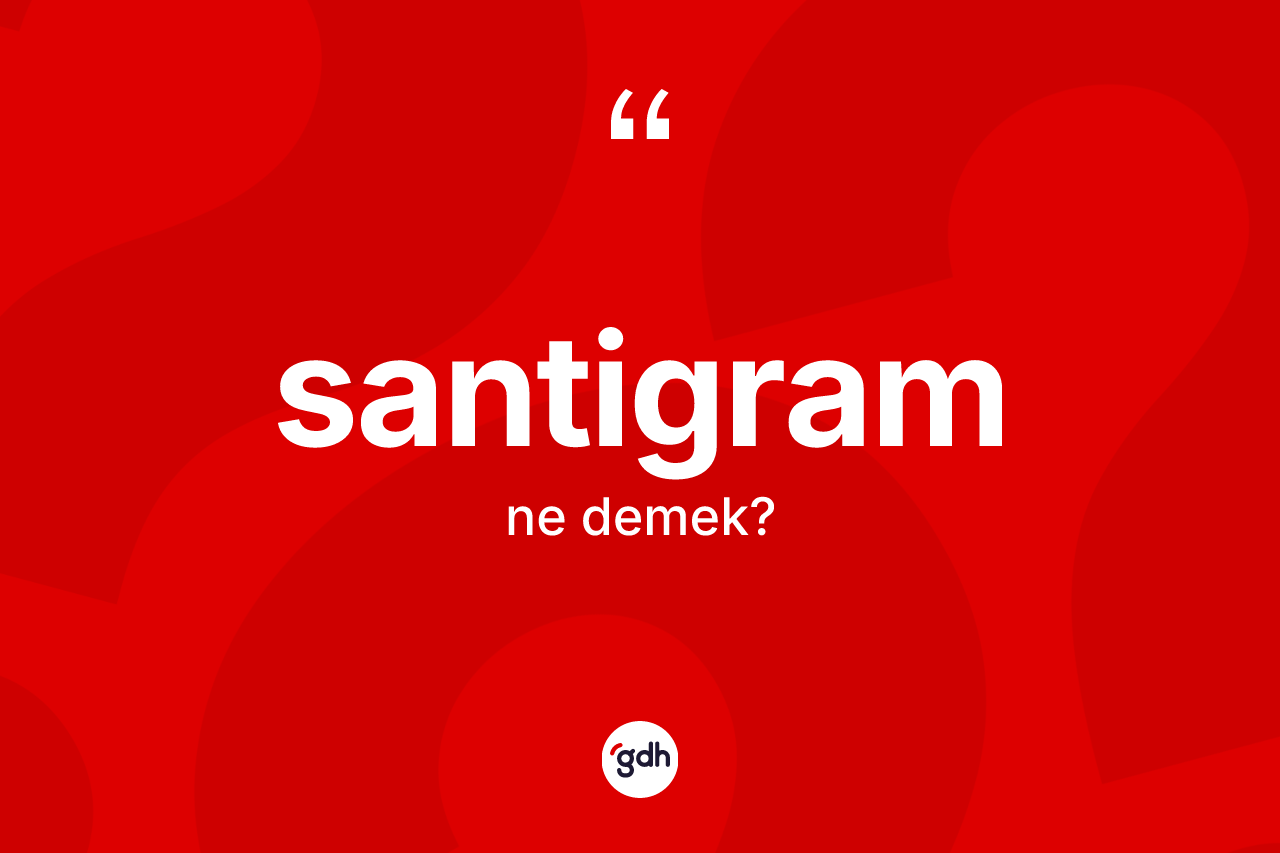 Santigram kelimesinin sözlükteki tanımı nedir? Santigramın TDK'ya göre anlamı nedir?