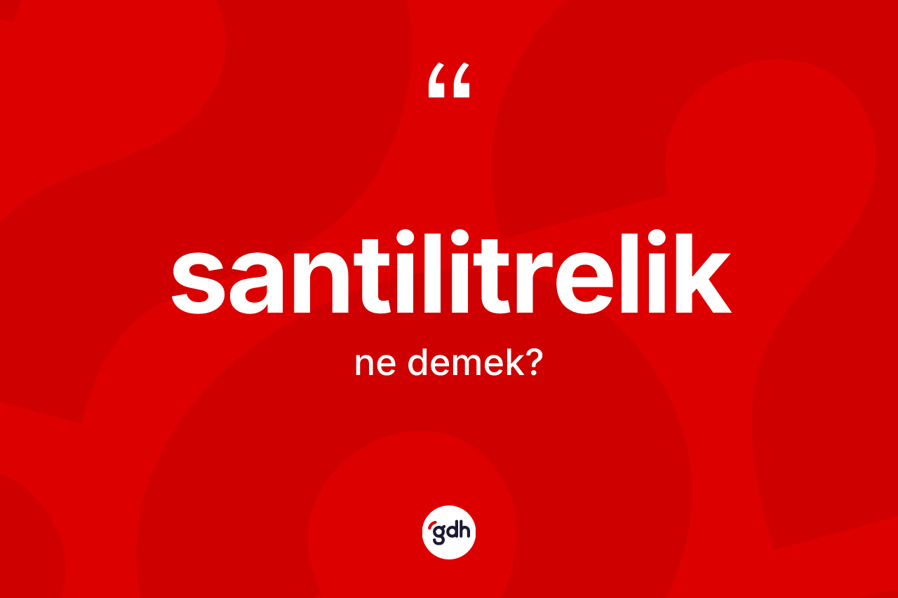 Santilitrelik ne demek? Santilitrelik kelimesinin özellikleri nelerdir?