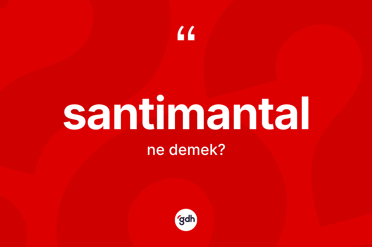 Santimantal kelimesi nedir? Santimantalın kısaca tanımı nedir?