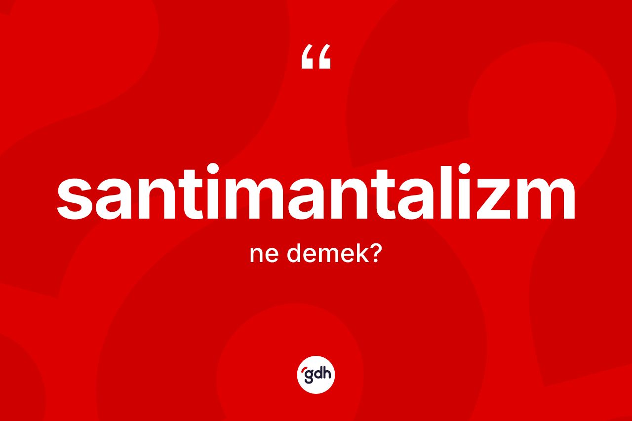 Santimantalizm kelimesinin tanımı nedir? Santimantalizm kelimesinin kaç farklı anlamı var?