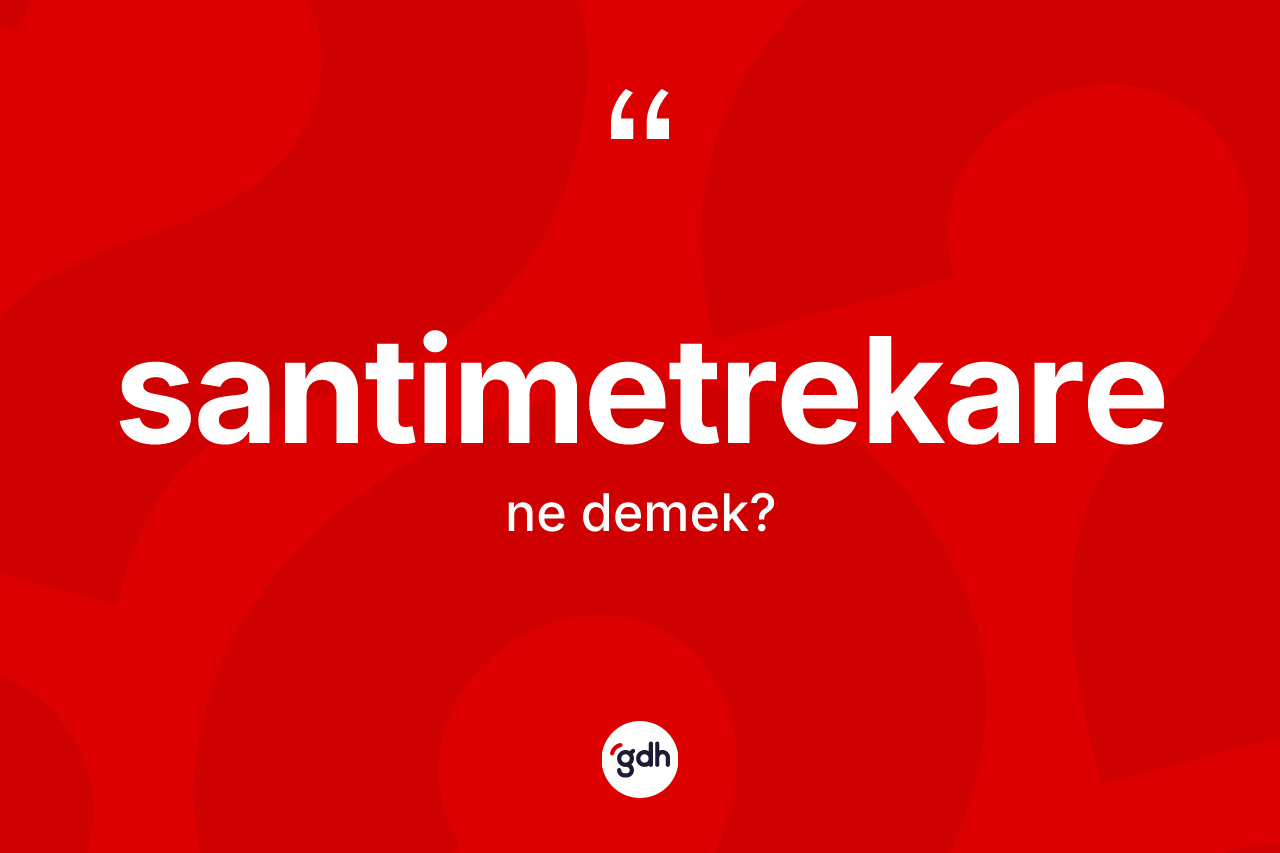 Santimetrekare kelimesinin tanımı nedir? Santimetrekare kelimesinin kaç farklı anlamı var?
