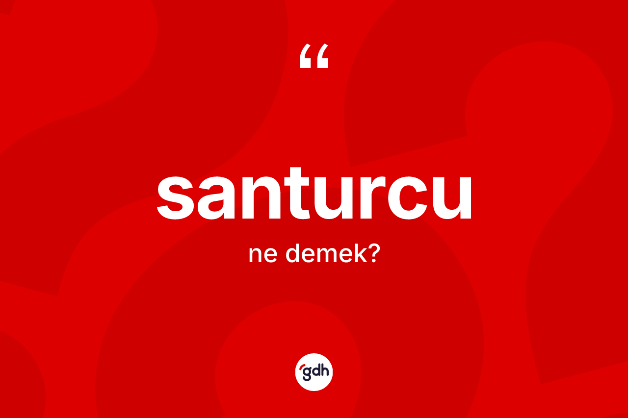 Santurcu kelimesinin anlamı nedir? Santurcunun halk arasındaki kullanımı nasıldır?
