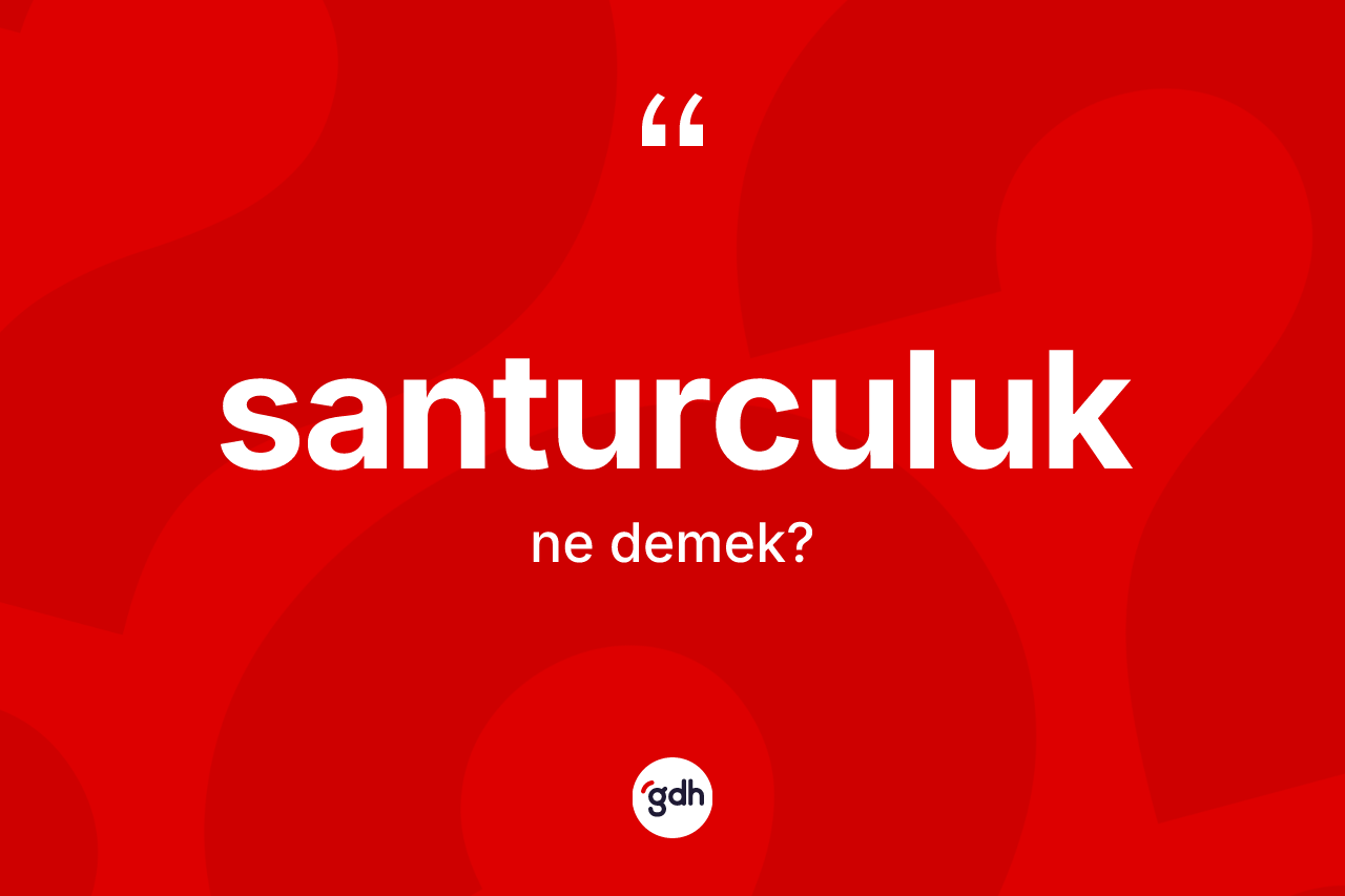 Santurculuk kelimesi nedir? Santurculuğun sözlükteki anlamı nedir?