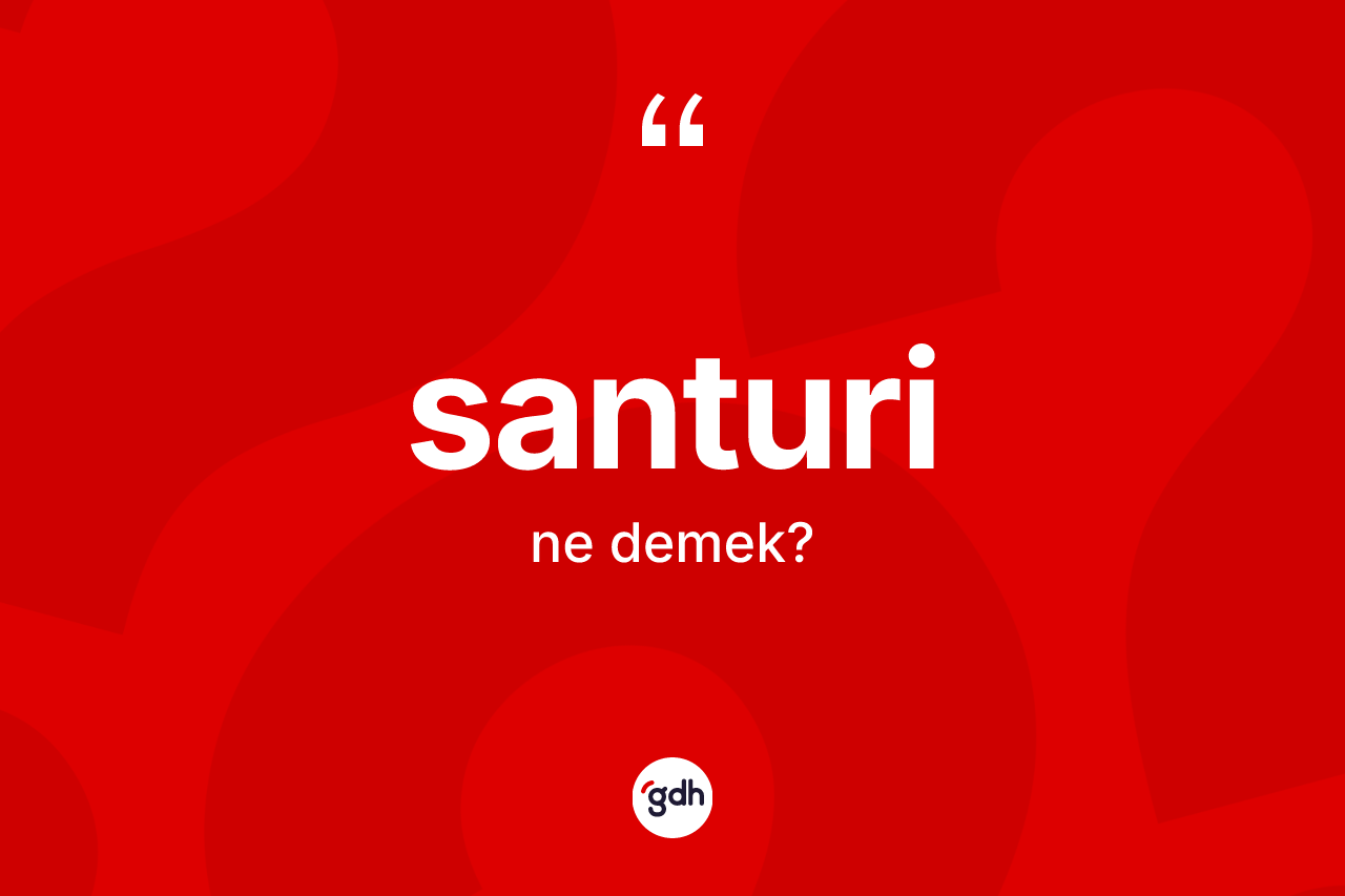 Santuri ne demek? Santuri kelimesinin özellikleri nelerdir?