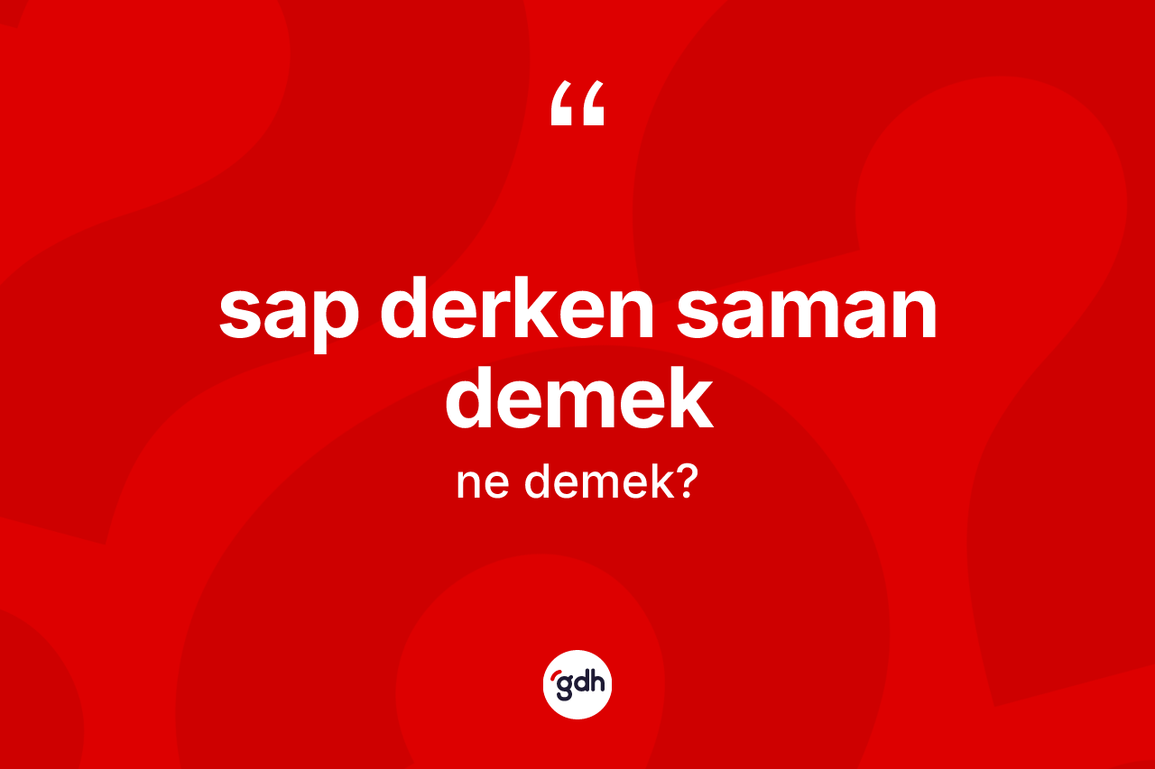 Sap derken saman demek sözü neyi anlatır? Sap derken saman demek ifadesi hangi durumlarda kullanılır?