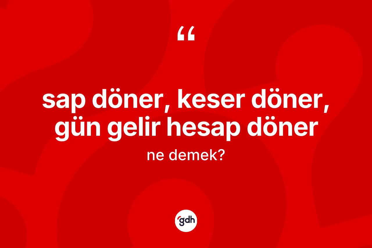 Sap döner, keser döner, gün gelir hesap döner ifadesinin tanımı nedir? Sap döner, keser döner, gün gelir hesap döner ifadesi hangi durumlarda kullanılır?
