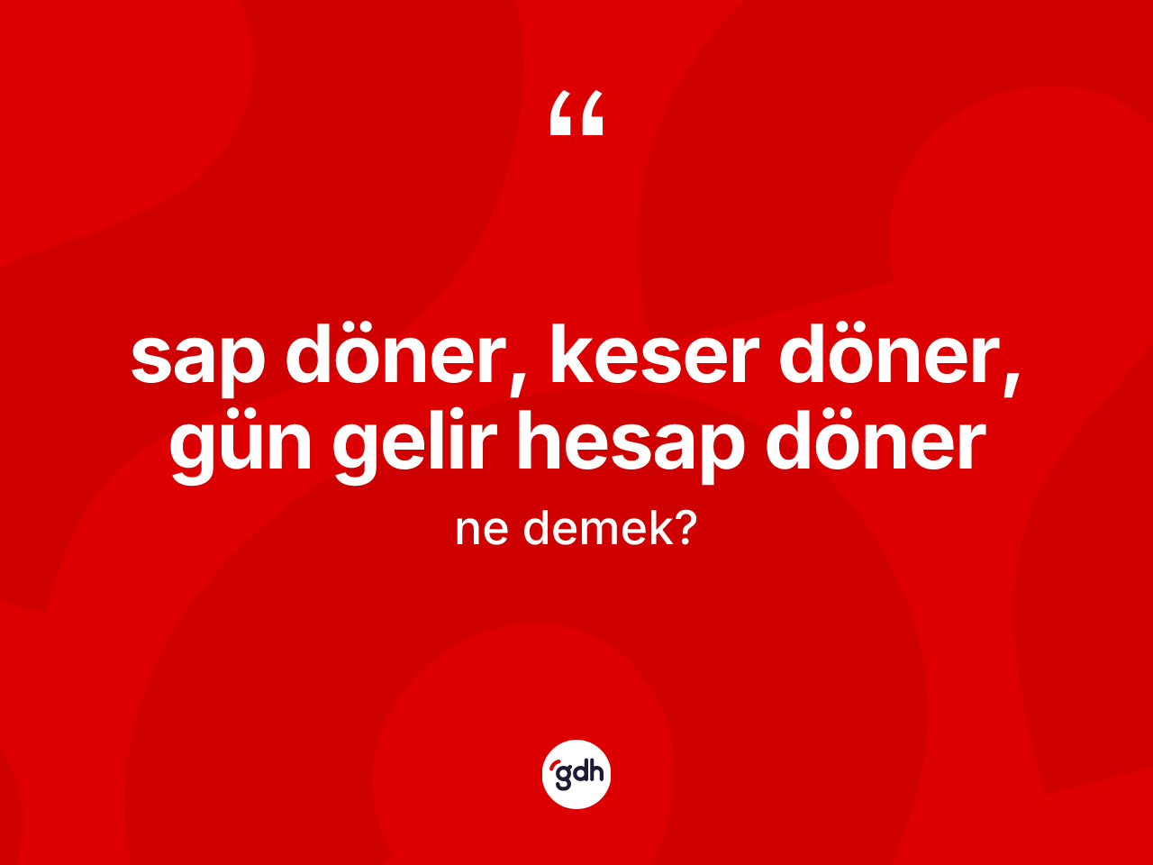 Sap döner, keser döner, gün gelir hesap döner ifadesinin tanımı nedir? Sap döner, keser döner, gün gelir hesap döner ifadesi hangi durumlarda kullanılır?