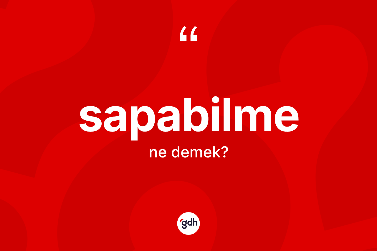 Sapabilme kelimesinin sözlükteki tanımı nedir? Sapabilmenin sözlükteki anlamı nedir?