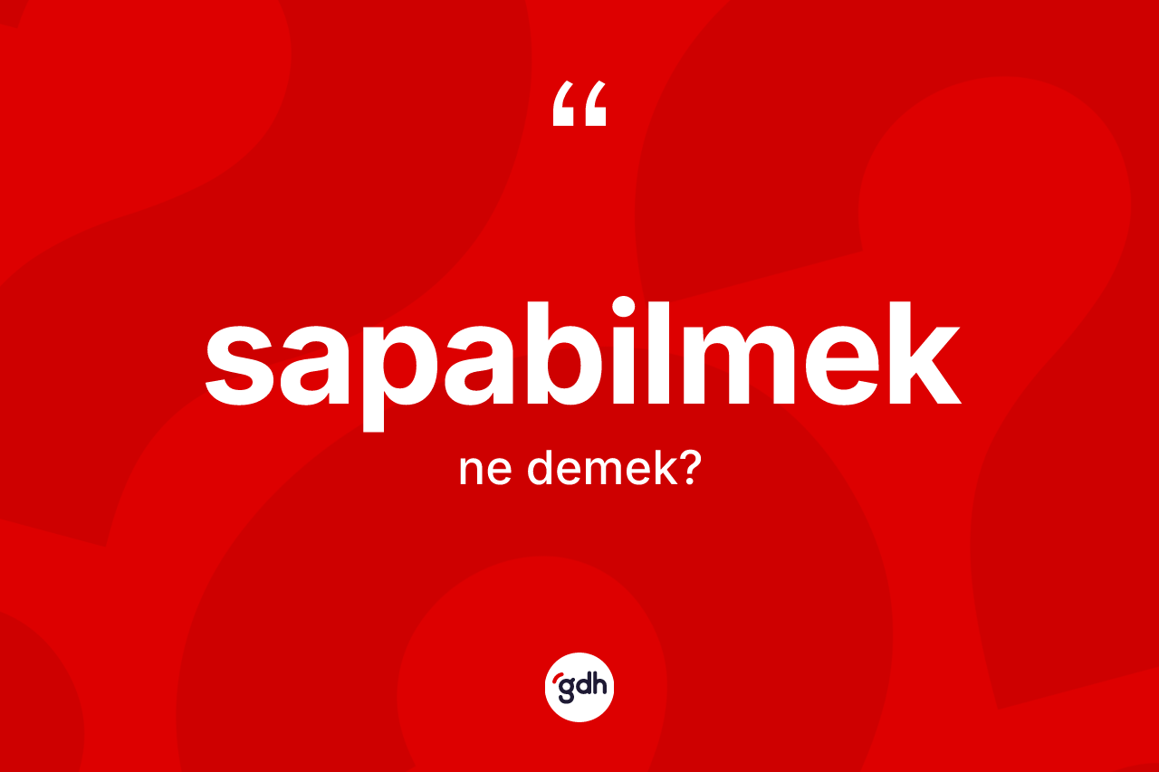 Sapabilmek kelimesinin tanımı nedir? Sapabilmeğin halk arasındaki kullanımı nasıldır?