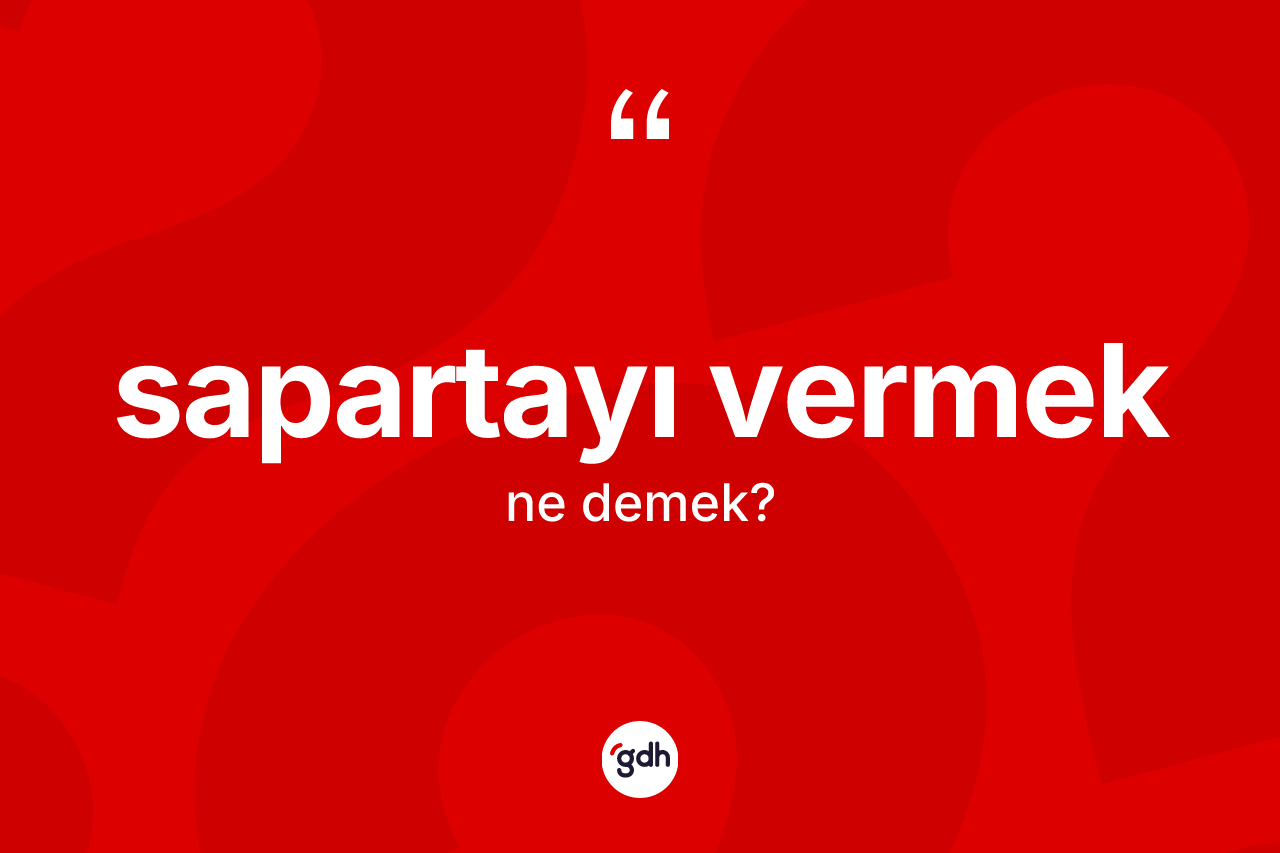 Sapartayı vermek ifadesinin kısaca anlamı nedir? Sapartayı vermek ifadesi hangi durumlarda kullanılır?