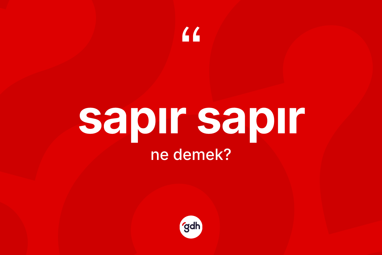 Sapır sapır ne demek? Sapır sapırın halk arasındaki kullanımı nasıldır?