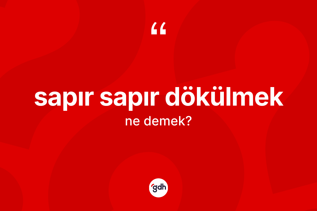 Sapır sapır dökülmek ifadesinin sözlükteki anlamı nedir? Sapır sapır dökülmek sözünün TDK tanımı nedir?