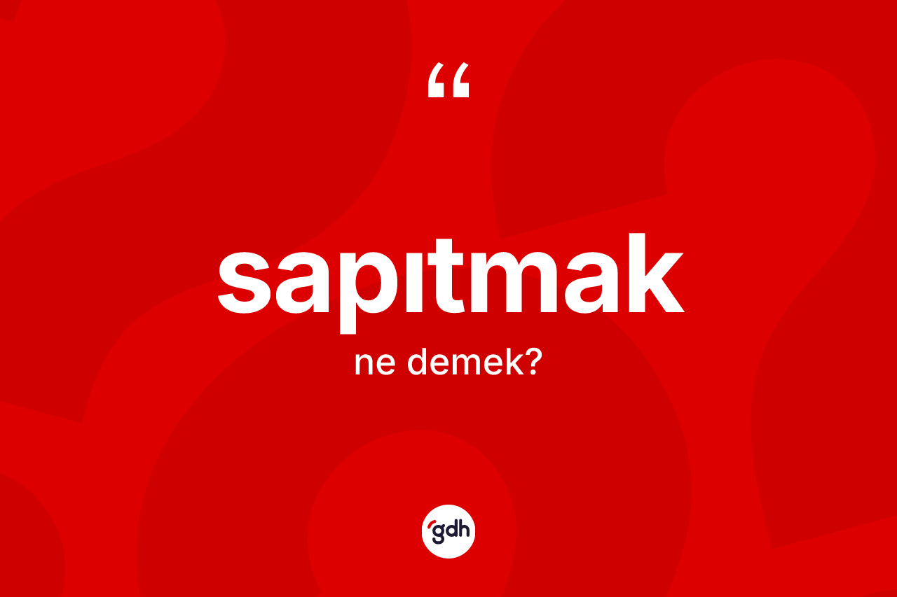 Sapıtmak nedir? Sapıtmak kelimesinin TDK anlamı nedir?