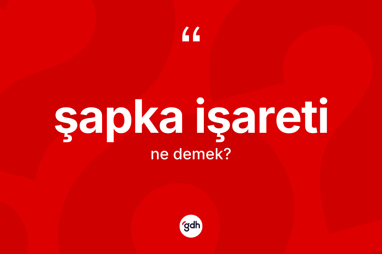 Şapka işareti kelimesinin sözlükteki tanımı nedir? Şapka işareti kelimesinin TDK'ya göre açıklaması nedir?