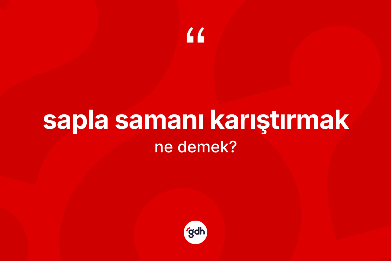 Sapla samanı karıştırmak ifadesi nedir? Sapla samanı karıştırmak ifadesi hangi durumlarda kullanılır