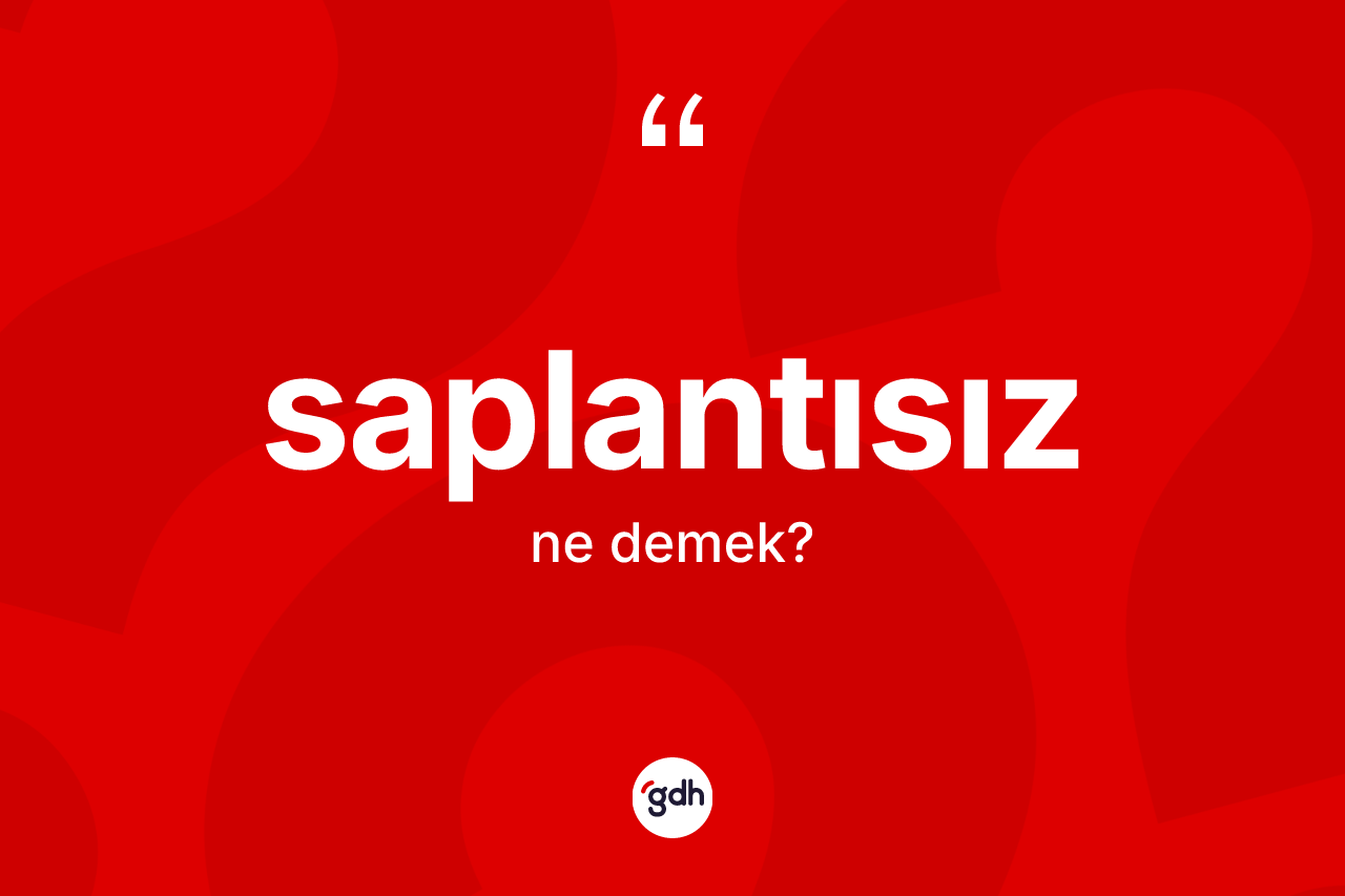 Saplantısız ne anlama gelir? Saplantısız kelimesinin kaç farklı anlamı var?