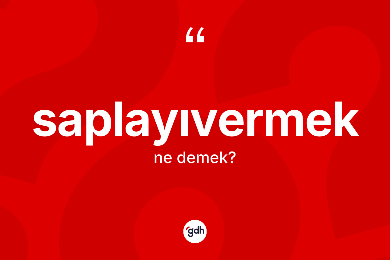 Saplayıvermek kelimesinin tanımı nedir? Saplayıvermeğin kısaca tanımı nedir?
